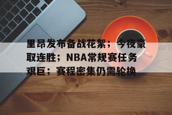 关于里昂发布备战花絮；今夜豪取连胜；NBA常规赛任务艰巨；赛程密集仍需轮换的信息-LOL赔率平台